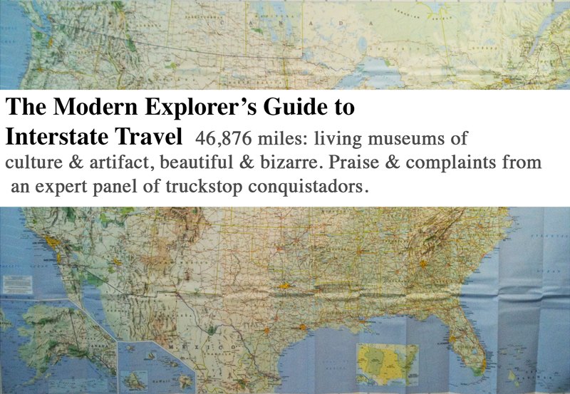 The Modern Explorer’s Guide to Interstate Travel. 46,876 miles: living museums of culture & artifact, beautiful & bizarre. Praise & complaints from an expert panel of truckstop conquistadors.